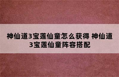 神仙道3宝莲仙童怎么获得 神仙道3宝莲仙童阵容搭配